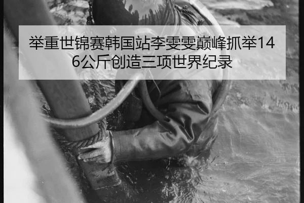 举重世锦赛韩国站李雯雯巅峰抓举146公斤创造三项世界纪录