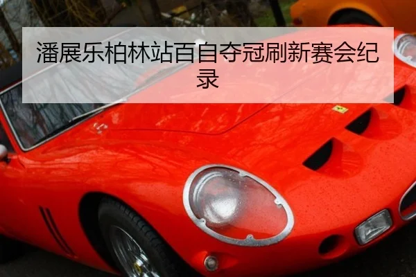 潘展乐柏林站百自夺冠刷新赛会纪录