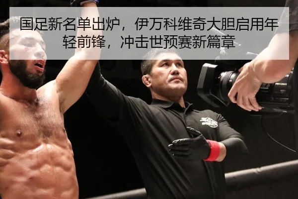 国足新名单出炉，伊万科维奇大胆启用年轻前锋，冲击世预赛新篇章