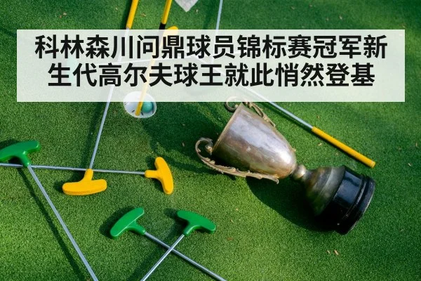 科林森川问鼎球员锦标赛冠军新生代高尔夫球王就此悄然登基
